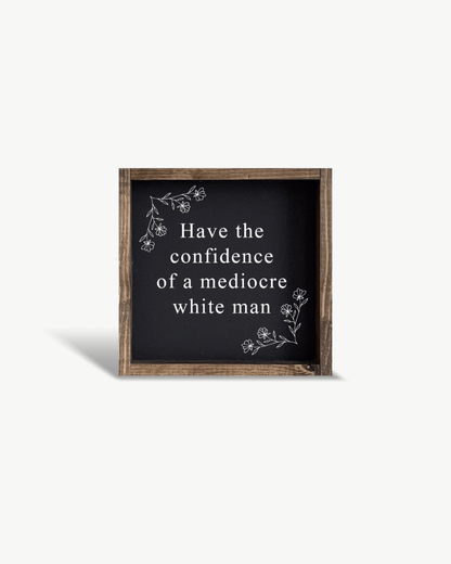 Have the Confidence of a Mediocre White Man - Funny Wood Sign - AURABAGS SHOP