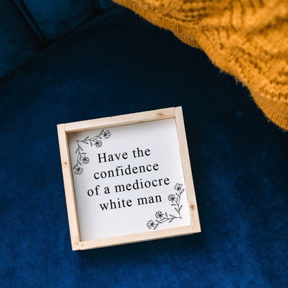 Have the Confidence of a Mediocre White Man - Funny Wood Sign - AURABAGS SHOP